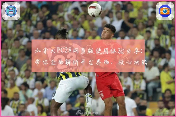 加拿大PC28网页版使用体验分享：带你全面解析平台界面、核心功能与操作技巧