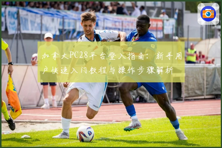 加拿大PC28平台登入指南：新手用户快速入门教程与操作步骤解析