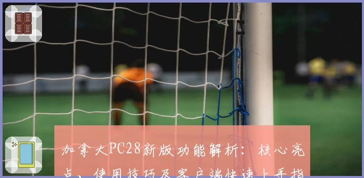 加拿大PC28新版功能解析:核心亮点、使用技巧及客户端快速上手指南
