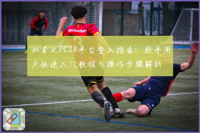 加拿大PC28平台登入指南：新手用户快速入门教程与操作步骤解析