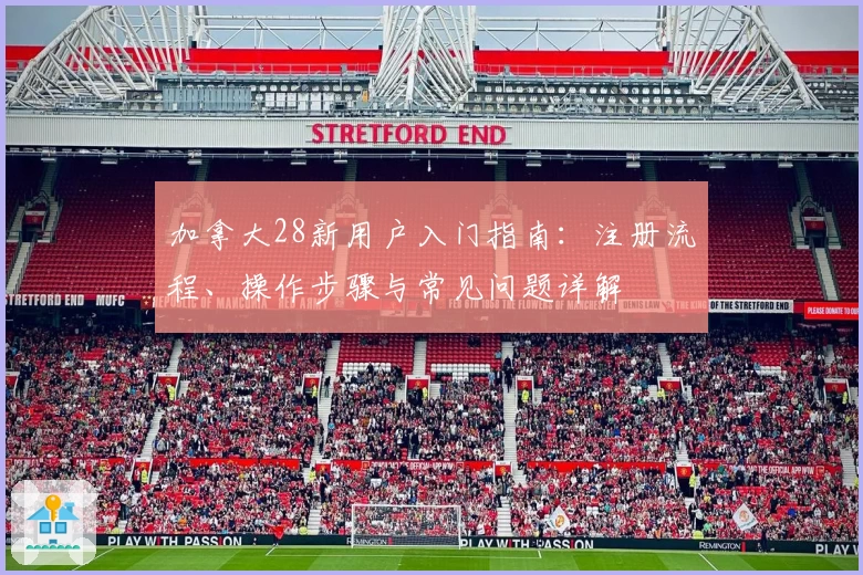 加拿大28新用户入门指南：注册流程、操作步骤与常见问题详解