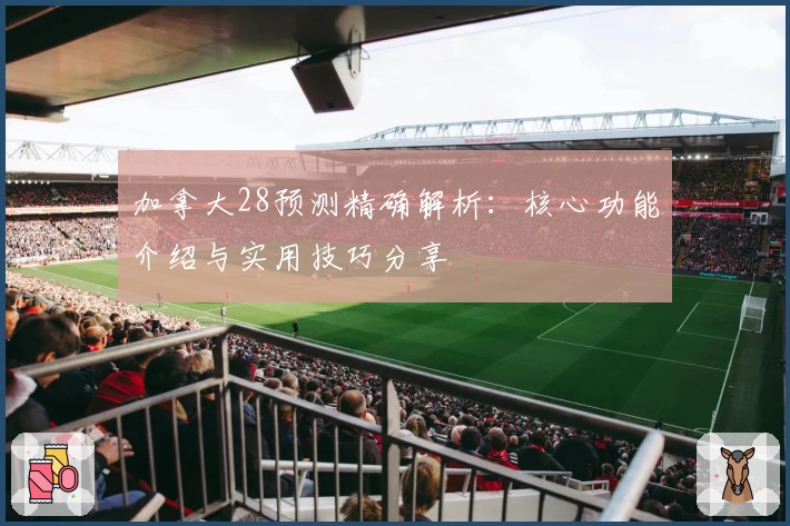 加拿大28预测精确解析：核心功能介绍与实用技巧分享