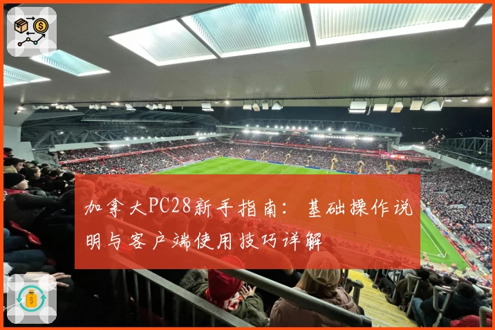 加拿大PC28新手指南：基础操作说明与客户端使用技巧详解