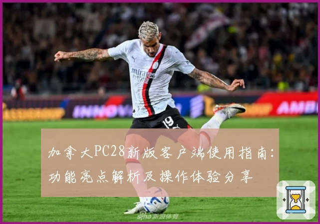 加拿大PC28新版客户端使用指南：功能亮点解析及操作体验分享