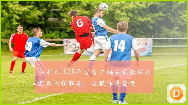 加拿大PC28平台客户端安装教程及常见问题解答，让操作更简便