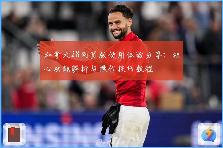 加拿大28网页版使用体验分享：核心功能解析与操作技巧教程