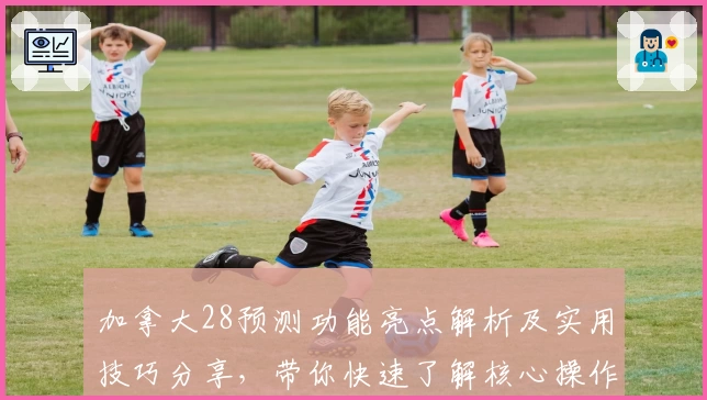 加拿大28预测功能亮点解析及实用技巧分享，带你快速了解核心操作和使用场景