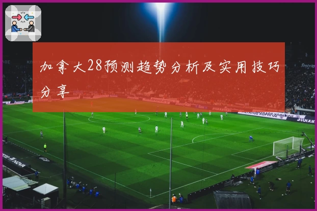 加拿大28预测趋势分析及实用技巧分享