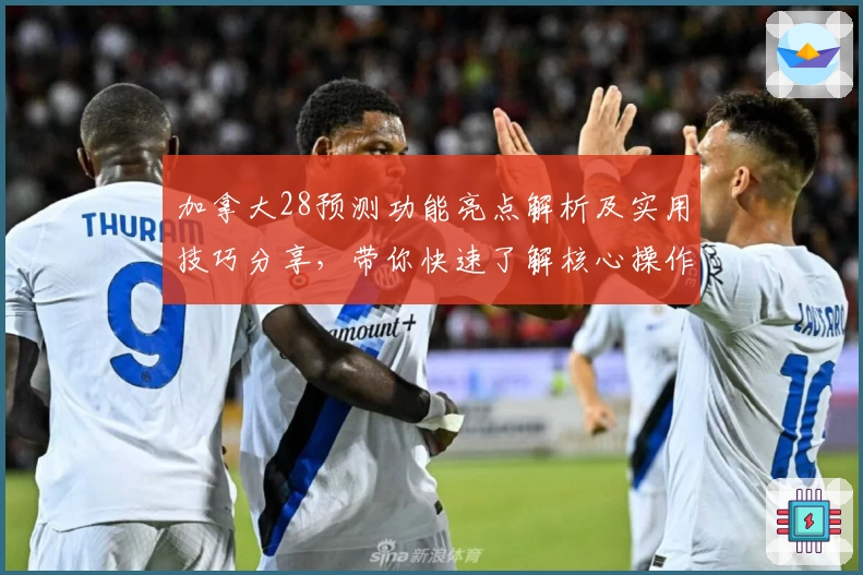 加拿大28预测功能亮点解析及实用技巧分享，带你快速了解核心操作和使用场景