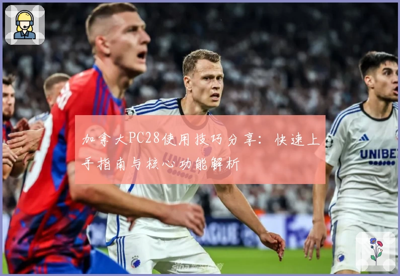 加拿大PC28使用技巧分享：快速上手指南与核心功能解析