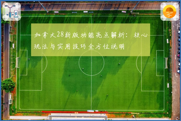 加拿大28新版功能亮点解析:核心玩法与实用技巧全方位说明